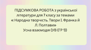 ПІДСУМКОВА РОБОТА з української  літератури для 7 класу за темами  « Народна творчість. Твори І. Франка й Л. Полтави» Усна взаємодія (УВ (ГР 1))