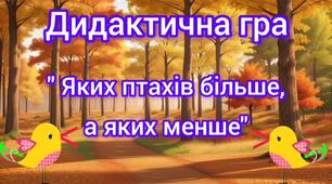 Дидактична гра " Яких птахів більше,а яких менше"