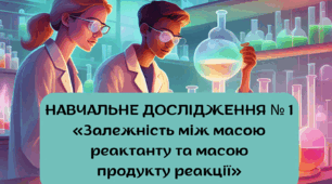 НАВЧАЛЬНЕ ДОСЛІДЖЕННЯ № 10 «Залежність між масою реактанту та масою продукту реакції»