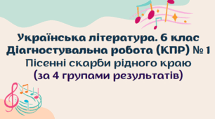 Діагностувальна робота (комплексна підсумкова робота / КПР) з теми "Пісенні скарби рідного краю". Українська література 6 клас. 4 групи результатів