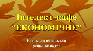 Сценарій. Навчально-пізнавальна розважальна гра «Інтелект-кафе «Економічне»