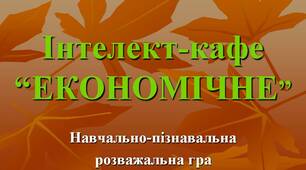 Сценарій гри + презентація + роздатковий матеріал. «Інтелект-кафе «Економічне», навчально-пізнавальна розважальна гра