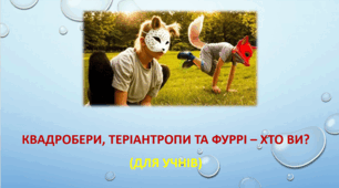Квадробери, теріантропи та фуррі – ХТО ВИ? (матеріал для УЧНІВ)