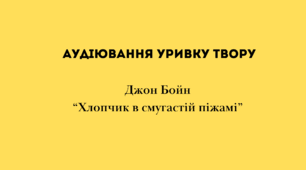 Аудіювання уривку твору Джона Бойна  “Хлопчик в смугастій піжамі”