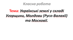 Українські землі у складі Угорщини, Молдови (Русо-Валахії) та Московії.