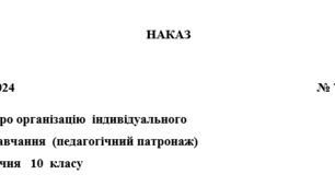 Наказ про організацію індивідуального навчання (педагогічний патронаж) учня 10 класу у 2024-2025 навчальному році