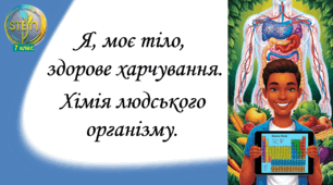 STEM 7 клас. Урок 4. Я, моє тіло, здорове харчування. Хімія людського організму.