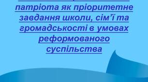 Доповідь. Виховання громадянина-патріота як пріоритетне завдання школи, сім’ї та громадськості в умовах реформованого суспільства