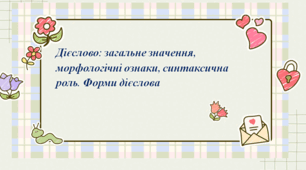 Презентація до уроку "Дієслово : значення, морфологічні ознаки, синтаксична роль. Форми дієслова"