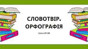 Презентація уроків 27, 28 та 29, теми 3 "Словотвір. Орфографія." (Онатій А.В. та Ткачука Т.П.)