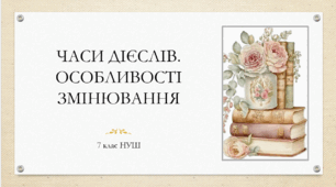 Презентація з УКРАЇНСЬКОЇ МОВИ на тему: "Часи дієслів" для 7 класу НУШ