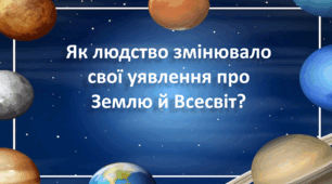 Презентація "Як людство змінювало свої уявлення про Землю й Всесвіт?" 4 клас