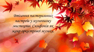 Втілення пасторальних настроїв у музичному мистецтві. Симфонія як жанр оркестрової музики.