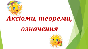 Аксіоми, теореми, означення.