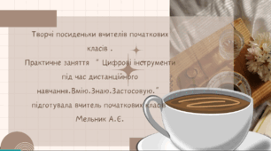Практичне заняття: творчі посиденьки вчителів початкової школи " Цифрові інструменти и під час дистанційного формату навчання,що полегшують роботу вчителя у підготовці до уроків".