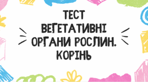 Тест для учнів 7 класу на тему: "Вегетативні органи рослин. Корінь"