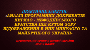 Презентація уроку Практичне заняття:  «Аналіз програмних документів Кирило - Мефодіївського братства під кутом зору відображення в них минулого та майбутнього України», історія України 9 клас