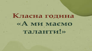Класна година "А ми маємо таланти"