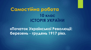Самостійна робота для 10 класу з історії України "Початок Української Революції: березень - листопад 1917 р.".