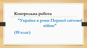 Контрольна робота "Україна в роки Першої світової війни" (10 клас. "Історія України")