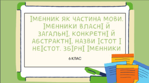 Презентація до уроку української мови "Іменник як частина мови. Іменники власні й загальні, конкретні й абстрактні, назви істот і неістот. Збірні іменники". 6 клас НУШ