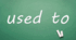 used to 