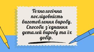 Презентація "Технологічна послідовність виготовлення виробу. Способи з'єднання деталей виробу та їх добір."