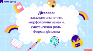 Дієслово: загальне значення, морфологічні ознаки, синтаксична роль. Форми дієслова