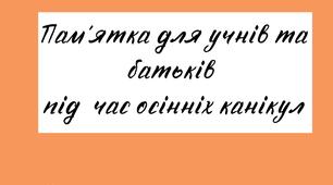 Пам'ятка для учнів та батьків на осінні канікули.