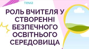 РОЛЬ ВЧИТЕЛЯ У  СТВОРЕННІ  БЕЗПЕЧНОГО  ОСВІТНЬОГО  СЕРЕДОВИЩА