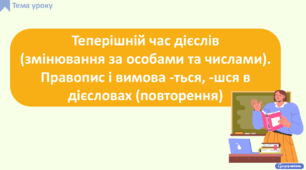 Теперішній час дієслів (змінювання за особами та числами). Правопис і вимова -ться, -шся в дієсловах (повторення)