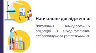 Навчальне дослідження: 1  «Виконання найпростіших операцій із використанням лабораторного устаткування»