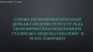 Презентація до уроку "Спроба економічної інтеграції держав-сателітів СРСР. Спроби модернізації в Чехословаччині"