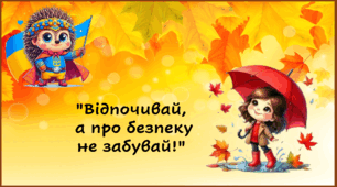 Правила безпеки під час осінніх канікул "Відпочивай, а про безпеку не забувай!"
