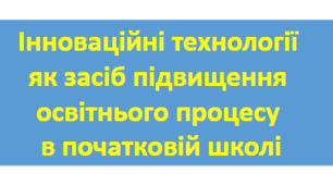 Презентація "Інноваційні технології  як засіб підвищення освітнього процесу  в початковій школі"
