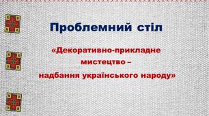 Проблемний стіл  «Декоративно-прикладне мистецтво –  надбання українського народу»