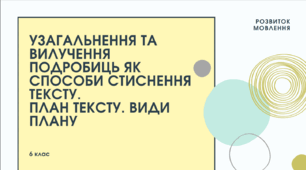 Презентація до уроку української мови "Узагальнення та вилучення подробиць як способи стиснення тексту. План тексту. Види плану. ". 6 клас НУШ