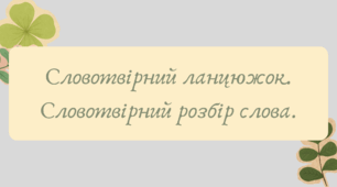План-конспект та презентація "Словотвірний ланцюжок. Словотвірний розбір слова."