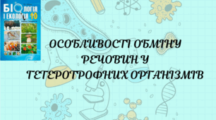 ОСОБЛИВОСТІ ОБМІНУ РЕЧОВИН У ГЕТЕРОТРОФНИХ ОРГАНІЗМІВ. 10 клас