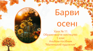 Урок 11. "Барви осені" 1 клас. Образотворче мистецтво. Альбом-посібник "Маленький художник"