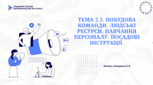 ТЕМА 2.3. ПОБУДОВА КОМАНДИ. ЛЮДСЬКІ РЕСУРСИ. НАВЧАННЯ ПЕРСОНАЛУ. ПОСАДОВІ ІНСТРУКЦІЇ.
