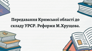Передавання Кримської області до складу УРСР. Реформи М.Хрущова.