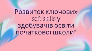 “ Розвиток ключових soft skills у здобувачів освіти початкової школи”