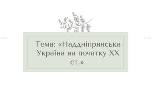 Тема: «Наддніпрянська Україна на початку ХХ ст.».