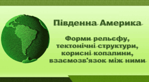 Презентація з географії 7 клас НУШ. "Південна Америка. Форми рельєфу, тектонічні структури, корисні копалини, взаємозв'язок між ними". НУШ (за підручником Кобернік С. Г., Коваленко Р. Р.)