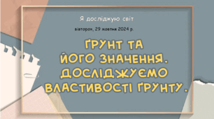 Презентація "Ґрунт та його значення. Досліджуємо властивості ґрунту."