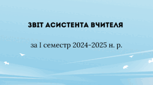 Звіт асистента вчителя за І семестр 2024-2025 н. р.