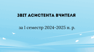 Звіт асистента вчителя за І семестр 2024-2025 н. р.