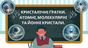 Кристалічні ґратки. Атомні, молекулярні та йонні кристали.