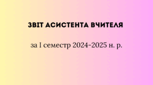 Звіт асистента вчителя за І семестр 2024-2025 н. р.